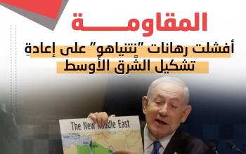 المقاومة أفشلت رهانات "نتنياهو" على إعادةِ تشكيل الشَّرق الأوسط